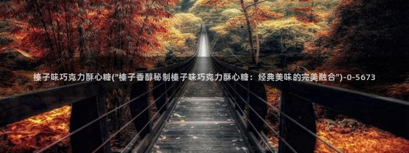 糖心vlog精东影业：榛子味巧克力酥心糖(\