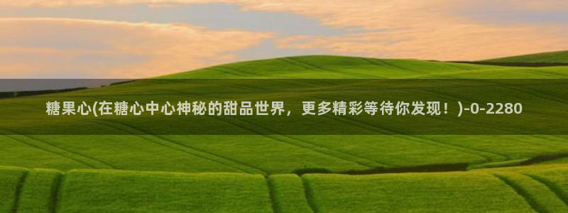 糖心vlog娜娜nana：糖果心(在糖心中心神秘的甜品世界，