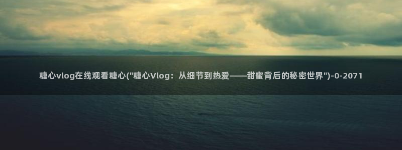 糖vlog：糖心vlog在线观看糖心(\